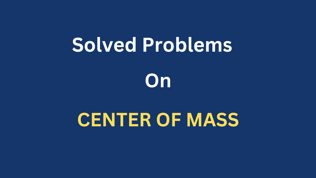 Center of Mass – Solved Problems